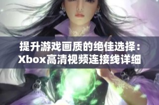 提升游戏画质的绝佳选择：Xbox高清视频连接线详细解析