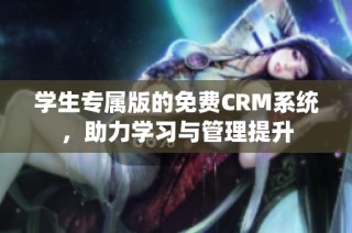 学生专属版的免费CRM系统，助力学习与管理提升