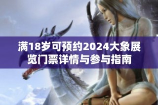 满18岁可预约2024大象展览门票详情与参与指南