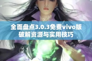 全面盘点3.0.3免费vivo版破解资源与实用技巧