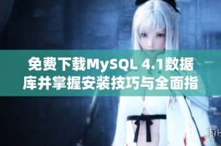 免费下载MySQL 4.1数据库并掌握安装技巧与全面指导