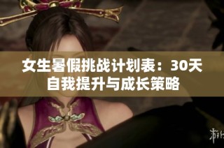 女生暑假挑战计划表：30天自我提升与成长策略