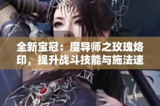 全新宝冠：魔导师之玫瑰烙印，提升战斗技能与施法速度