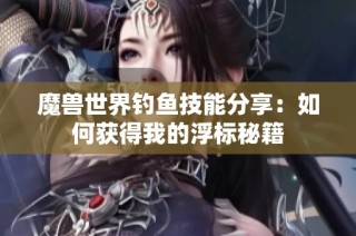 魔兽世界钓鱼技能分享：如何获得我的浮标秘籍