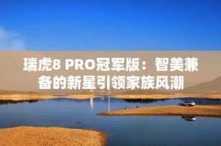 瑞虎8 PRO冠军版：智美兼备的新星引领家族风潮