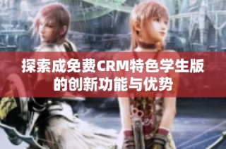 探索成免费CRM特色学生版的创新功能与优势