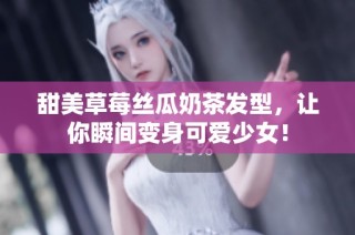 甜美草莓丝瓜奶茶发型，让你瞬间变身可爱少女！