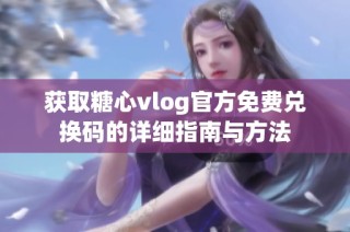 获取糖心vlog官方免费兑换码的详细指南与方法