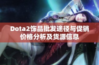 Dota2饰品批发途径与促销价格分析及货源信息