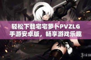 轻松下载宅宅萝卜PVZLG手游安卓版，畅享游戏乐趣！