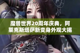 魔兽世界20周年庆典，阿莱克斯塔萨新变身外观大揭秘