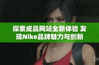 探索成品网站全新体验 发现Nike品牌魅力与创新