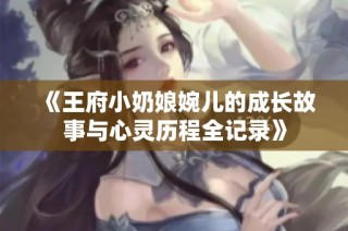 《王府小奶娘婉儿的成长故事与心灵历程全记录》