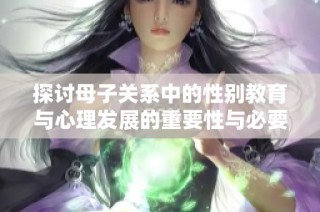 探讨母子关系中的性别教育与心理发展的重要性与必要性