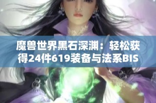 魔兽世界黑石深渊：轻松获得24件619装备与法系BIS饰品