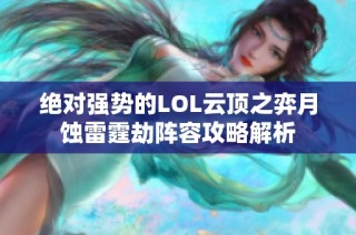 绝对强势的LOL云顶之弈月蚀雷霆劫阵容攻略解析