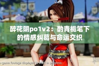 醉花阴po1v2：酌青栀笔下的情感纠葛与命运交织