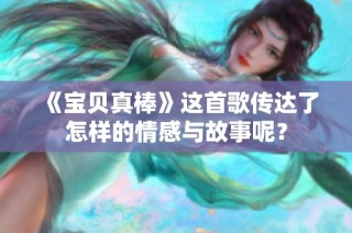 《宝贝真棒》这首歌传达了怎样的情感与故事呢？