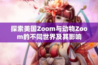 探索美国Zoom与动物Zoom的不同世界及其影响