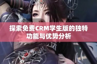 探索免费CRM学生版的独特功能与优势分析