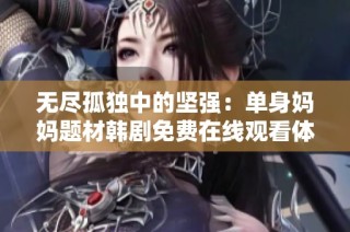 无尽孤独中的坚强：单身妈妈题材韩剧免费在线观看体验