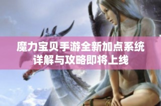 魔力宝贝手游全新加点系统详解与攻略即将上线