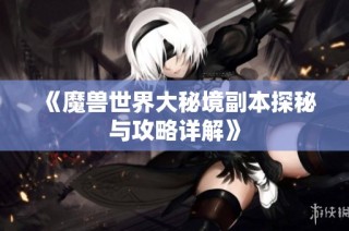 《魔兽世界大秘境副本探秘与攻略详解》