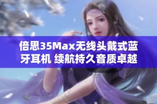 倍思35Max无线头戴式蓝牙耳机 续航持久音质卓越适合音乐与游戏