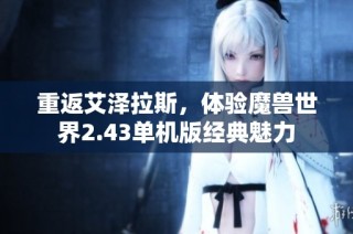 重返艾泽拉斯，体验魔兽世界2.43单机版经典魅力