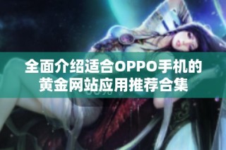 全面介绍适合OPPO手机的黄金网站应用推荐合集