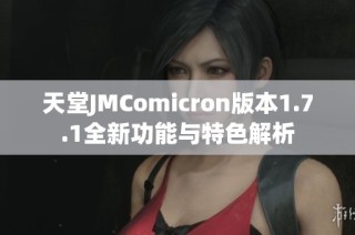 天堂JMComicron版本1.7.1全新功能与特色解析