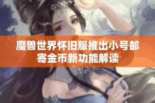 魔兽世界怀旧服推出小号邮寄金币新功能解读