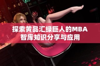 探索黄品汇绿巨人的MBA智库知识分享与应用