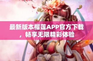 最新版本榴莲APP官方下载，畅享无限精彩体验