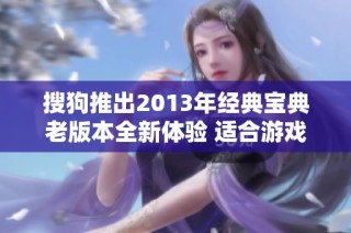 搜狗推出2013年经典宝典老版本全新体验 适合游戏玩家使用