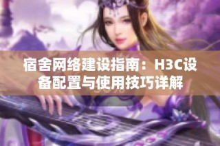 宿舍网络建设指南：H3C设备配置与使用技巧详解