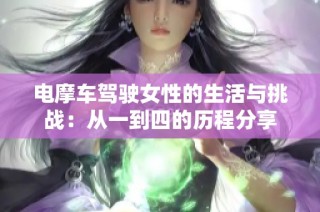 电摩车驾驶女性的生活与挑战：从一到四的历程分享