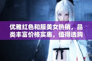 优雅红色和服美女热销，品类丰富价格实惠，值得选购