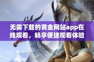 无需下载的黄金网站app在线观看，畅享便捷观看体验