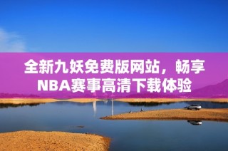 全新九妖免费版网站，畅享NBA赛事高清下载体验