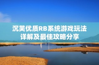 沉芙优质RB系统游戏玩法详解及最佳攻略分享