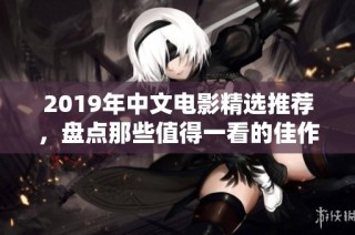 2019年中文电影精选推荐，盘点那些值得一看的佳作