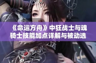 《命运方舟》中狂战士与魂骑士技能加点详解与被动选择指南