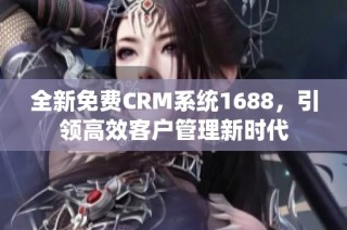 全新免费CRM系统1688，引领高效客户管理新时代