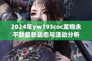 2024年yw193coc龙物永不联最新动态与活动分析