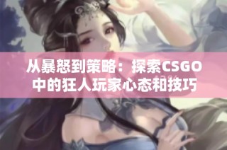 从暴怒到策略：探索CSGO中的狂人玩家心态和技巧