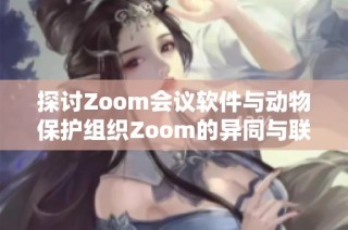 探讨Zoom会议软件与动物保护组织Zoom的异同与联系