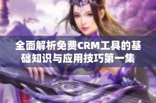 全面解析免费CRM工具的基础知识与应用技巧第一集