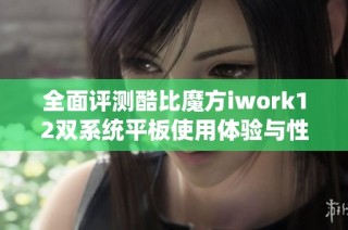 全面评测酷比魔方iwork12双系统平板使用体验与性能解析