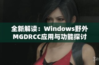 全新解读：Windows野外MGDRCC应用与功能探讨